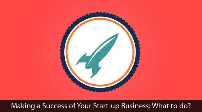 Making a Success of Your Start-up Business: What to do?